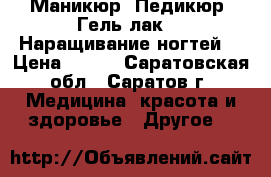 Маникюр, Педикюр, Гель лак ,  Наращивание ногтей. › Цена ­ 400 - Саратовская обл., Саратов г. Медицина, красота и здоровье » Другое   
